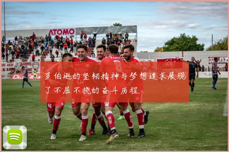 罗伯逊的坚韧精神与梦想追求展现了不屈不挠的奋斗历程