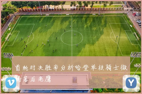 首轮对决胜率分析哈登单核骑士微弱落后老鹰