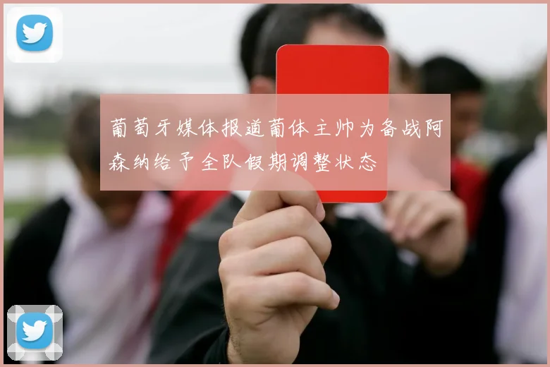 葡萄牙媒体报道葡体主帅为备战阿森纳给予全队假期调整状态